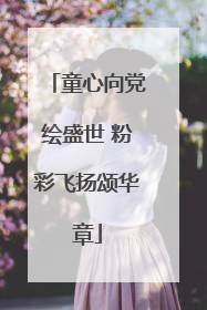 童心向党绘盛世 粉彩飞扬颂华章