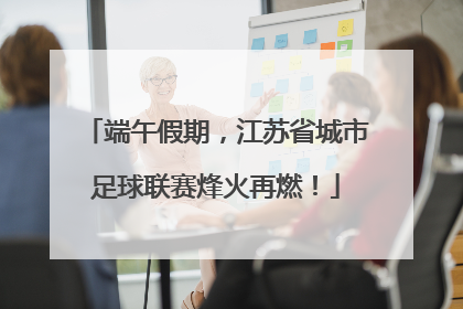 端午假期，江苏省城市足球联赛烽火再燃！