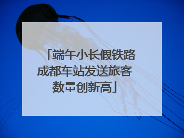端午小长假铁路成都车站发送旅客数量创新高
