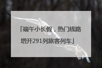 端午小长假，热门线路增开291列旅客列车