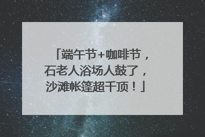端午节+咖啡节，石老人浴场人鼓了，沙滩帐篷超千顶！