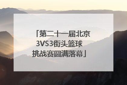 第二十一届北京3VS3街头篮球挑战赛圆满落幕