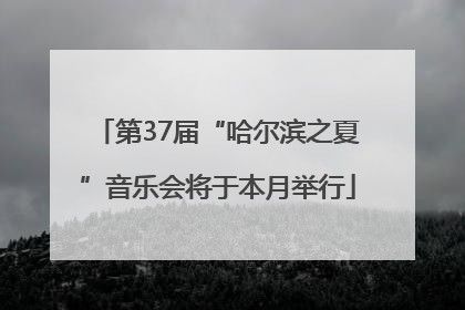 第37届“哈尔滨之夏”音乐会将于本月举行