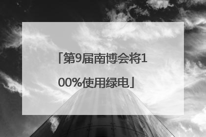 第9届南博会将100%使用绿电