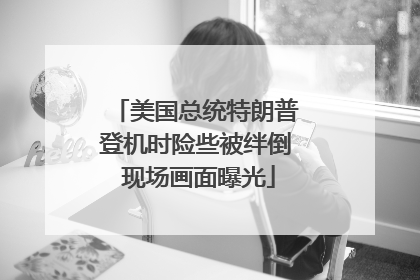 美国总统特朗普登机时险些被绊倒 现场画面曝光
