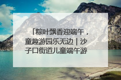 粽叶飘香迎端午，童趣游园乐无边｜沙子口街道儿童端午游园活动圆满落幕