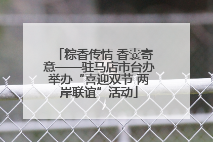 粽香传情 香囊寄意——驻马店市台办举办“喜迎双节 两岸联谊”活动