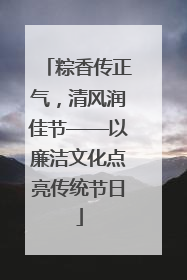 粽香传正气，清风润佳节——以廉洁文化点亮传统节日