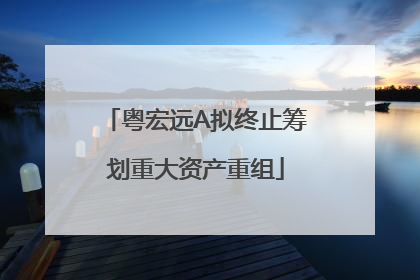 粤宏远A拟终止筹划重大资产重组