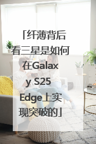 纤薄背后 看三星是如何在Galaxy S25 Edge上实现突破的