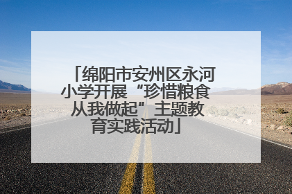 绵阳市安州区永河小学开展“珍惜粮食 从我做起”主题教育实践活动