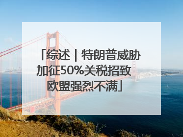 综述｜特朗普威胁加征50%关税招致欧盟强烈不满