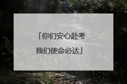 你们安心赴考 我们使命必达