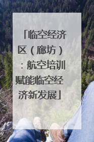 临空经济区（廊坊）：航空培训赋能临空经济新发展