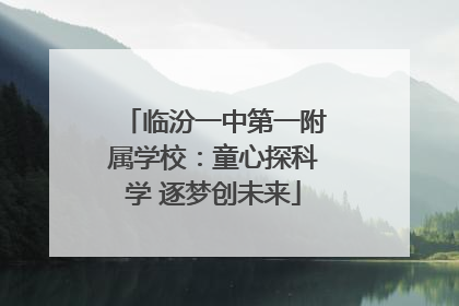 临汾一中第一附属学校：童心探科学 逐梦创未来