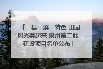一县一溪一特色 田园风光美起来 泉州第二批建设项目名单公布