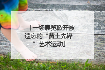 一场展览掀开被遗忘的“黄土先锋”艺术运动
