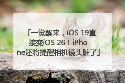 一觉醒来，iOS 19直接变iOS 26！iPhone还将提醒相机镜头脏了