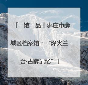 一馆一品丨枣庄市薛城区档案馆：“烽火兰台·古薛记忆”