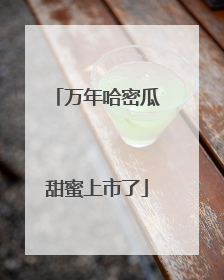 万年哈密瓜甜蜜上市了