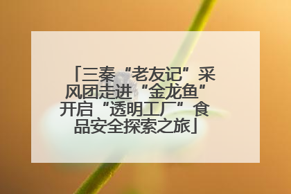 三秦“老友记”采风团走进“金龙鱼”开启“透明工厂”食品安全探索之旅