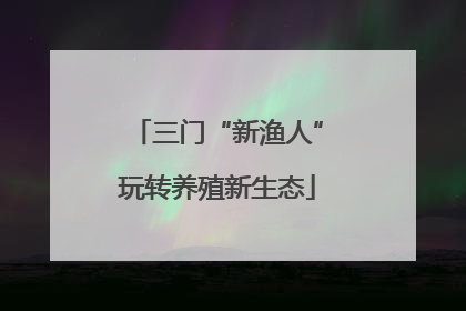 三门“新渔人”玩转养殖新生态