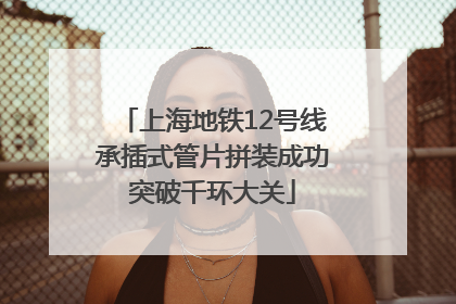 上海地铁12号线承插式管片拼装成功突破千环大关