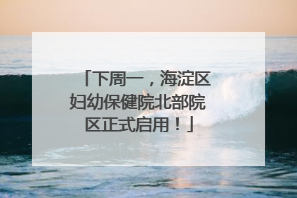 下周一，海淀区妇幼保健院北部院区正式启用！