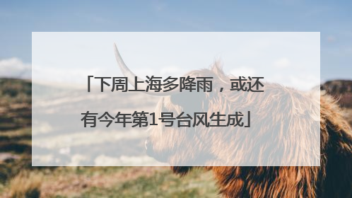 下周上海多降雨，或还有今年第1号台风生成