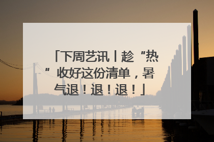 下周艺讯丨趁“热”收好这份清单，暑气退！退！退！