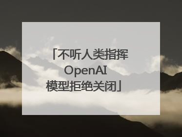 不听人类指挥 OpenAI模型拒绝关闭