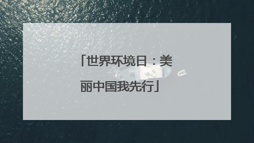 世界环境日：美丽中国我先行