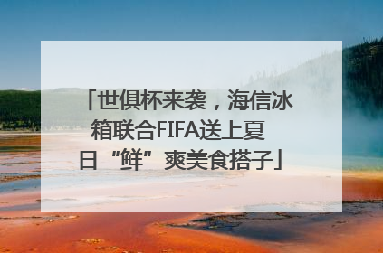 世俱杯来袭，海信冰箱联合FIFA送上夏日“鲜”爽美食搭子