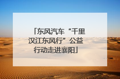 东风汽车“千里汉江东风行”公益行动走进襄阳