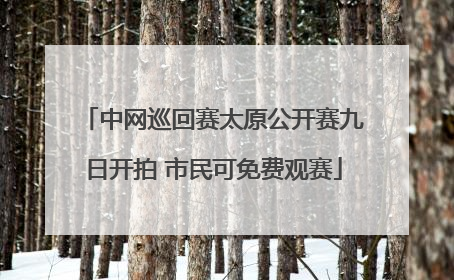 中网巡回赛太原公开赛九日开拍 市民可免费观赛