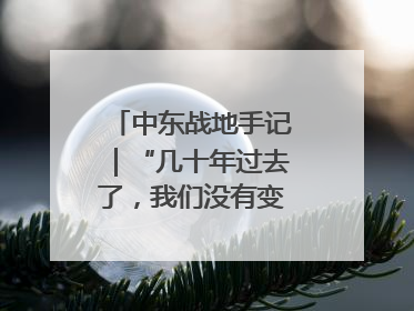 中东战地手记｜“几十年过去了，我们没有变得更安全”