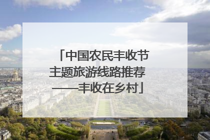 中国农民丰收节主题旅游线路推荐——丰收在乡村