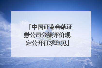 中国证监会就证券公司分类评价规定公开征求意见
