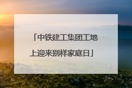中铁建工集团工地上迎来别样家庭日