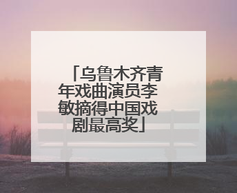 乌鲁木齐青年戏曲演员李敏摘得中国戏剧最高奖