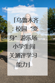 乌鲁木齐：校园“变身”游乐场 小学生闯关测评学习能力