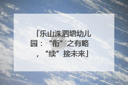乐山洙泗塘幼儿园：“衔”之有略，“续”接未来