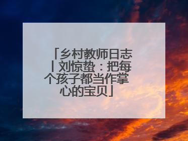 乡村教师日志丨刘惊蛰：把每个孩子都当作掌心的宝贝