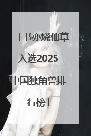书亦烧仙草入选2025中国独角兽排行榜