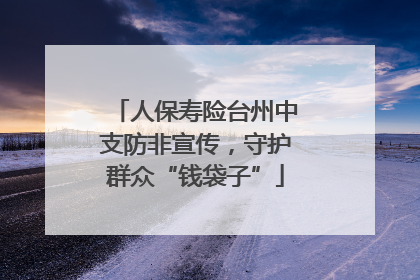 人保寿险台州中支防非宣传，守护群众“钱袋子”