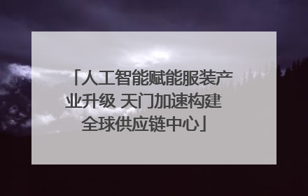 人工智能赋能服装产业升级 天门加速构建全球供应链中心