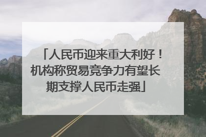 人民币迎来重大利好！机构称贸易竞争力有望长期支撑人民币走强
