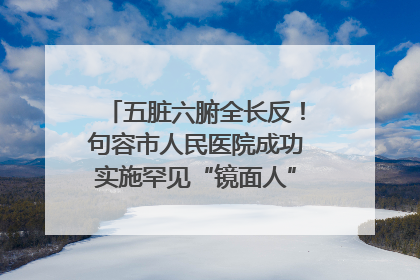 五脏六腑全长反！句容市人民医院成功实施罕见“镜面人”肝癌根治术