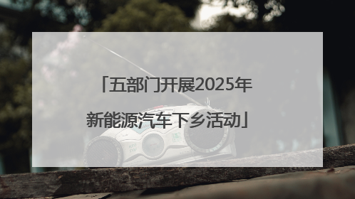 五部门开展2025年新能源汽车下乡活动