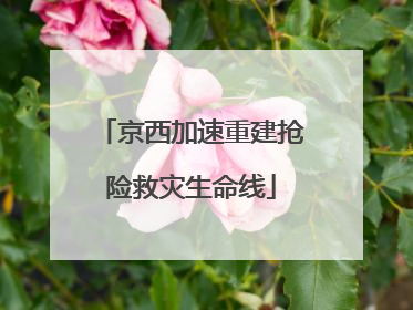 京西加速重建抢险救灾生命线